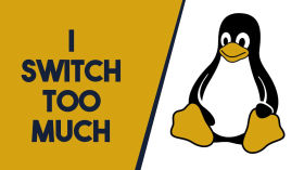 Why I Switch Things So Often by The Linux Cast